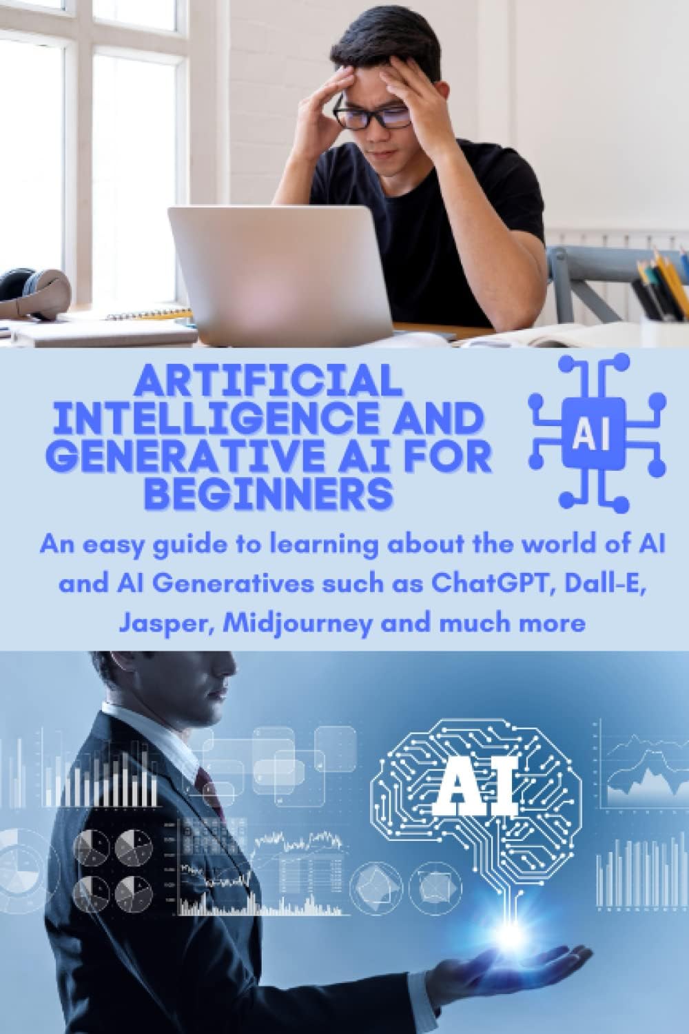 ARTIFICIAL INTELLIGENCE AND GENERATIVE AI FOR BEGINNERS: An easy guide to learning about the world of AI and AI Generatives such as ChatGPT, Dall-E, Jasper, Midjourney and much more