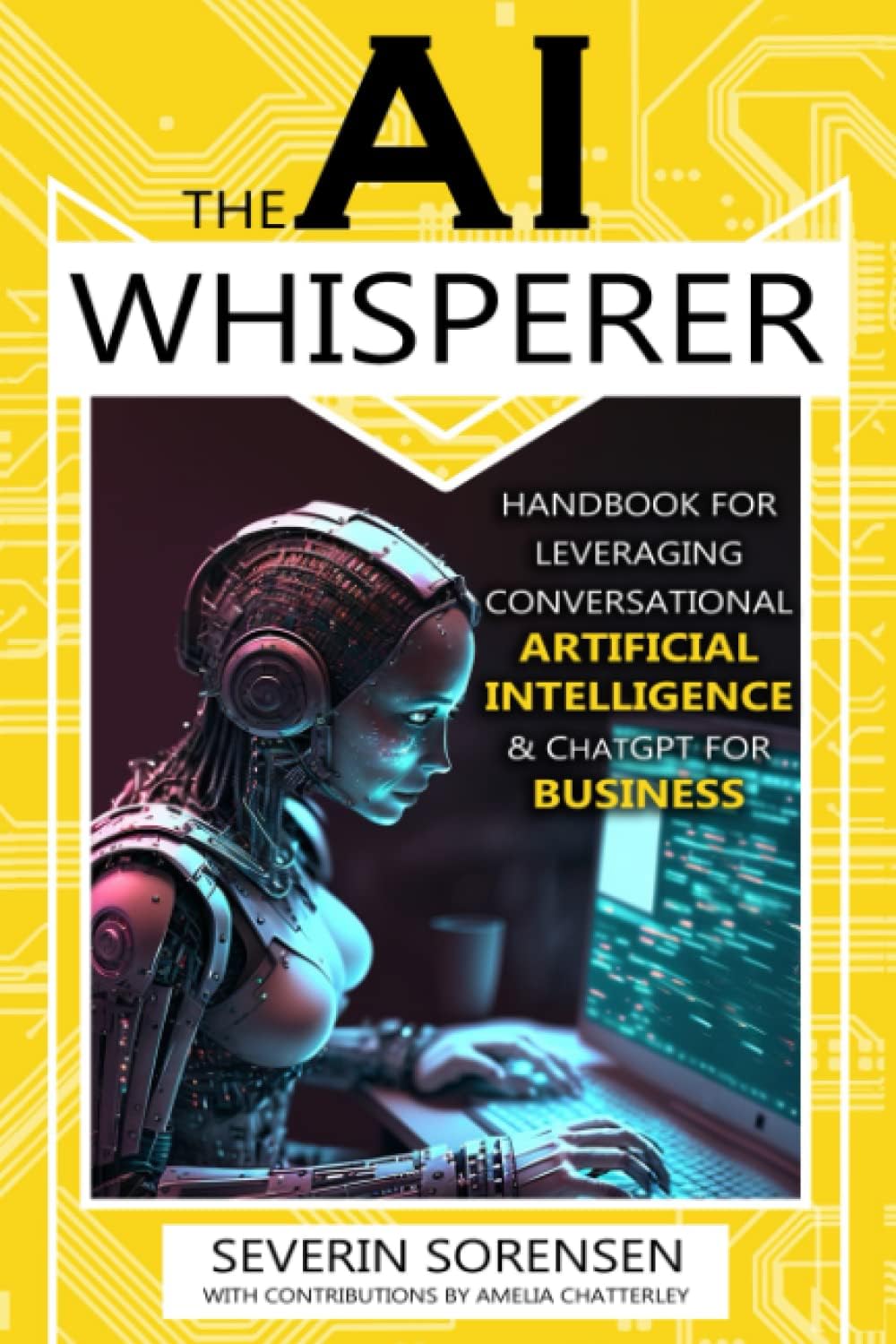 The AI Whisperer: Handbook for Leveraging Conversational Artificial Intelligence  ChatGPT for Business